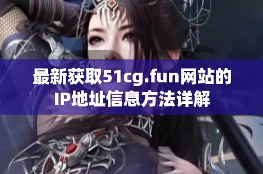 最新获取51cg.fun网站的IP地址信息方法详解