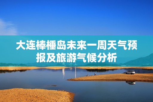 大连棒棰岛未来一周天气预报及旅游气候分析