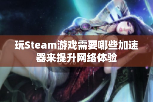 玩Steam游戏需要哪些加速器来提升网络体验