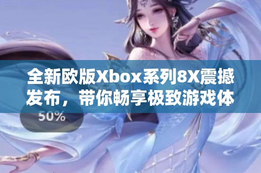 全新欧版Xbox系列8X震撼发布，带你畅享极致游戏体验