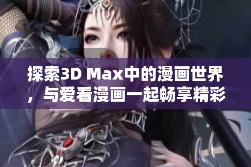 探索3D Max中的漫画世界，与爱看漫画一起畅享精彩故事