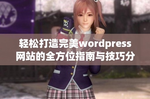 轻松打造完美wordpress网站的全方位指南与技巧分享