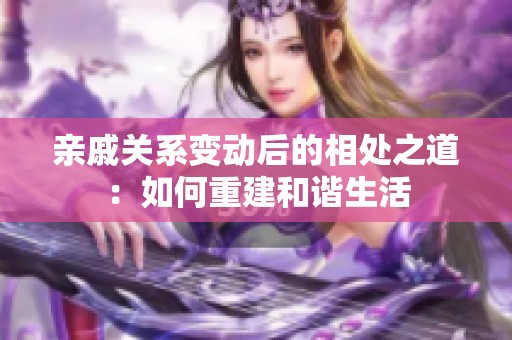 亲戚关系变动后的相处之道：如何重建和谐生活