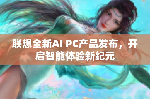 联想全新AI PC产品发布，开启智能体验新纪元