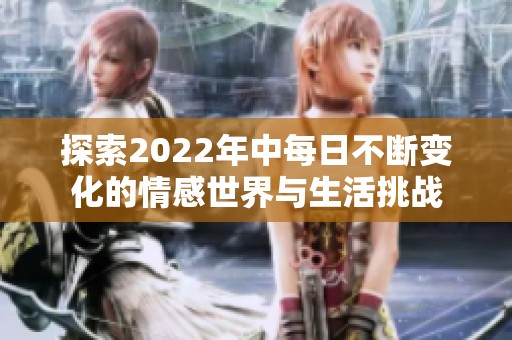 探索2022年中每日不断变化的情感世界与生活挑战