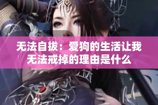 无法自拔：爱狗的生活让我无法戒掉的理由是什么