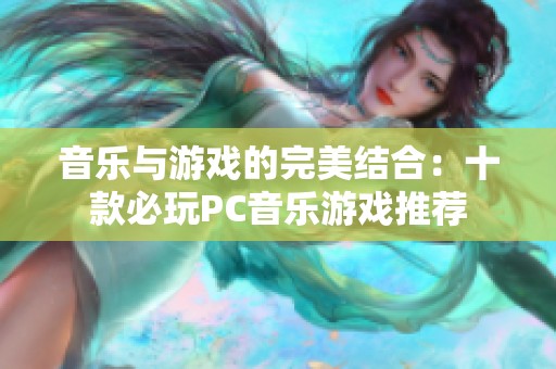 音乐与游戏的完美结合：十款必玩PC音乐游戏推荐