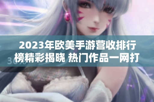 2023年欧美手游营收排行榜精彩揭晓 热门作品一网打尽