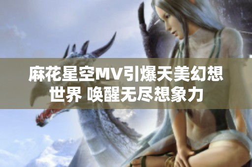 麻花星空MV引爆天美幻想世界 唤醒无尽想象力