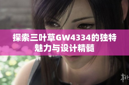 探索三叶草GW4334的独特魅力与设计精髓