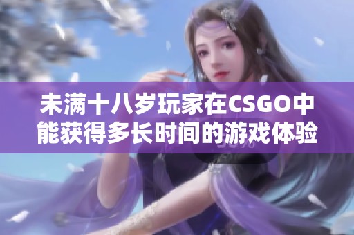 未满十八岁玩家在CSGO中能获得多长时间的游戏体验