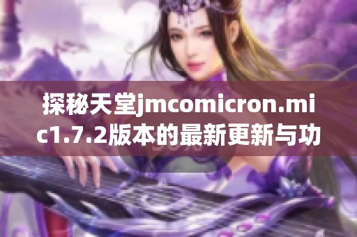 探秘天堂jmcomicron.mic1.7.2版本的最新更新与功能亮点