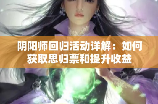 阴阳师回归活动详解：如何获取思归票和提升收益