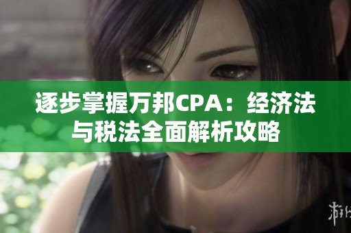 逐步掌握万邦CPA：经济法与税法全面解析攻略