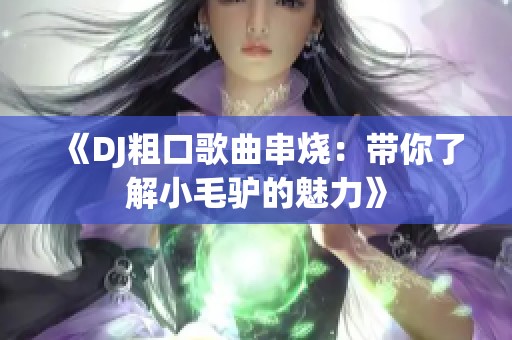 《DJ粗口歌曲串烧：带你了解小毛驴的魅力》