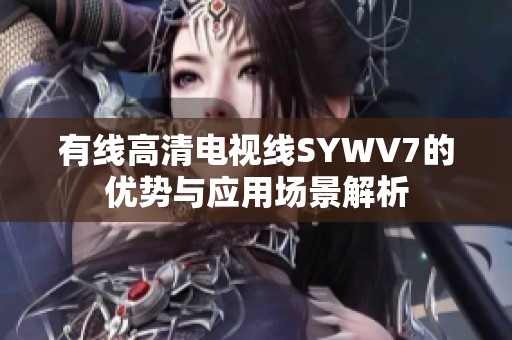 有线高清电视线SYWV7的优势与应用场景解析