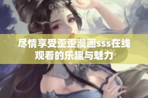 尽情享受歪歪漫画sss在线观看的乐趣与魅力