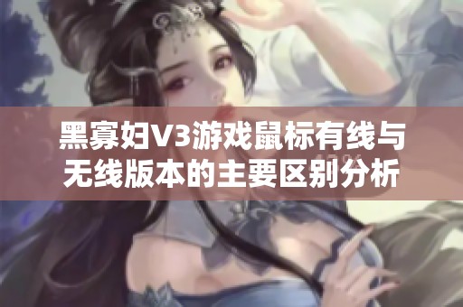 黑寡妇V3游戏鼠标有线与无线版本的主要区别分析