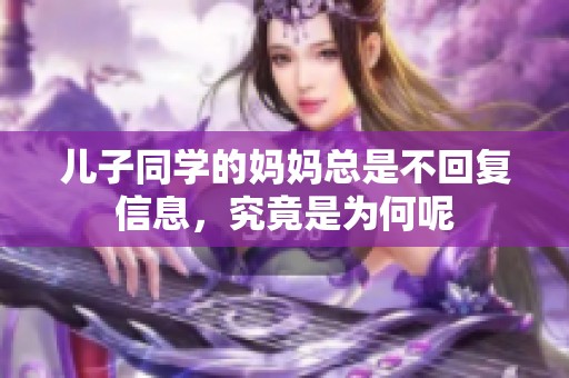 儿子同学的妈妈总是不回复信息，究竟是为何呢