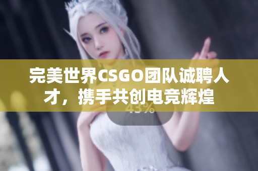 完美世界CSGO团队诚聘人才，携手共创电竞辉煌