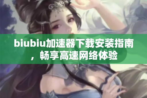 biubiu加速器下载安装指南，畅享高速网络体验