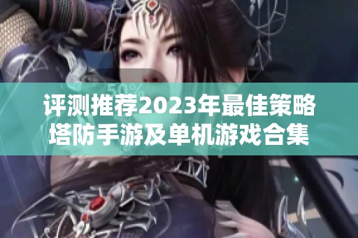 评测推荐2023年最佳策略塔防手游及单机游戏合集