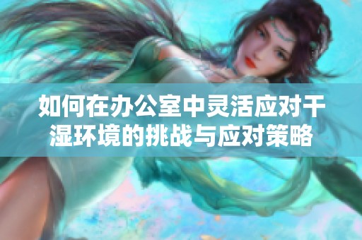 如何在办公室中灵活应对干湿环境的挑战与应对策略