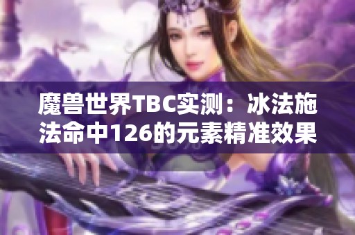 魔兽世界TBC实测：冰法施法命中126的元素精准效果解析