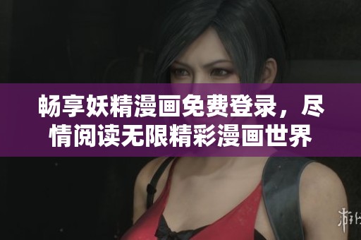 畅享妖精漫画免费登录，尽情阅读无限精彩漫画世界