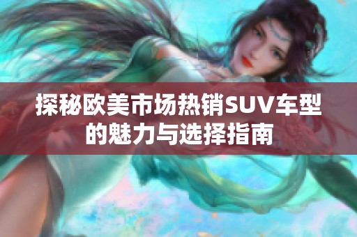 探秘欧美市场热销SUV车型的魅力与选择指南