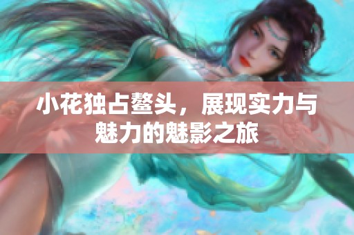 小花独占鳌头，展现实力与魅力的魅影之旅