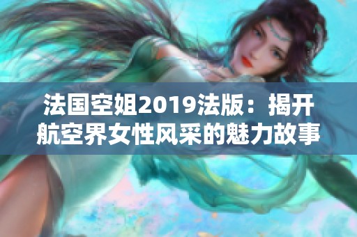 法国空姐2019法版：揭开航空界女性风采的魅力故事