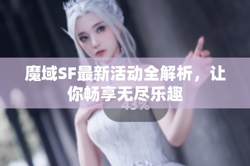 魔域SF最新活动全解析，让你畅享无尽乐趣