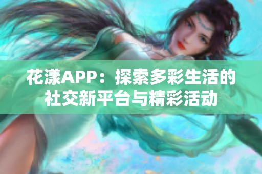 花漾APP：探索多彩生活的社交新平台与精彩活动