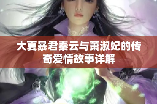 大夏暴君秦云与萧淑妃的传奇爱情故事详解