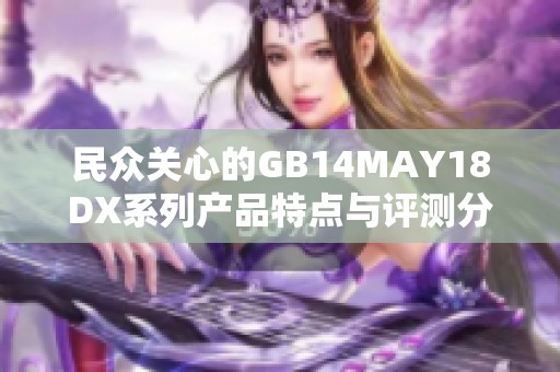 民众关心的GB14MAY18DX系列产品特点与评测分析