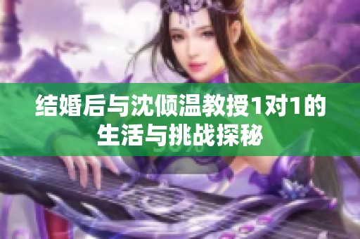 结婚后与沈倾温教授1对1的生活与挑战探秘