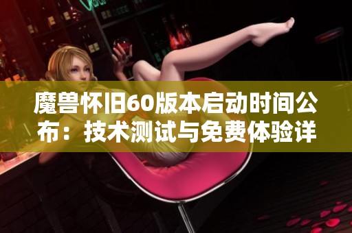 魔兽怀旧60版本启动时间公布：技术测试与免费体验详细安排