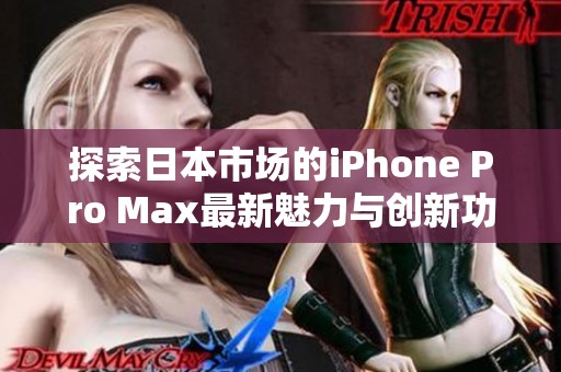 探索日本市场的iPhone Pro Max最新魅力与创新功能