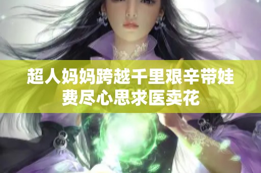 超人妈妈跨越千里艰辛带娃费尽心思求医卖花