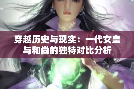 穿越历史与现实：一代女皇与和尚的独特对比分析