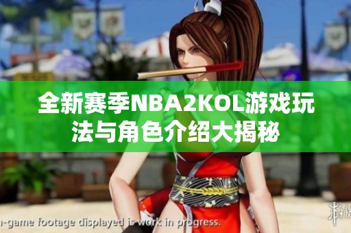 全新赛季NBA2KOL游戏玩法与角色介绍大揭秘