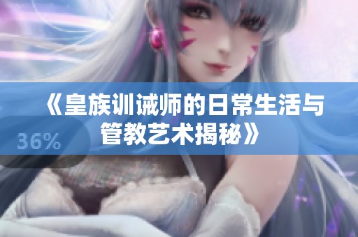 《皇族训诫师的日常生活与管教艺术揭秘》