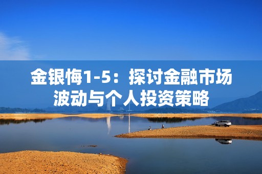 金银悔1-5：探讨金融市场波动与个人投资策略