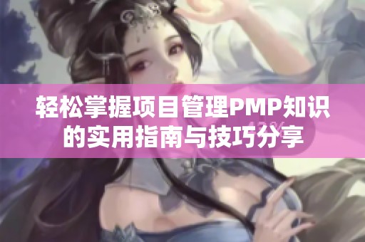 轻松掌握项目管理PMP知识的实用指南与技巧分享