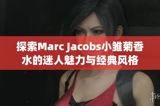 探索Marc Jacobs小雏菊香水的迷人魅力与经典风格