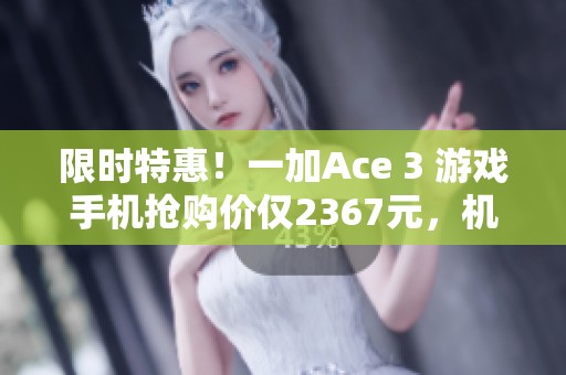 限时特惠！一加Ace 3 游戏手机抢购价仅2367元，机会难得！