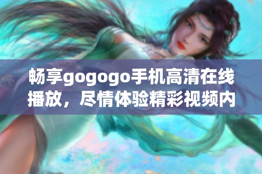 畅享gogogo手机高清在线播放，尽情体验精彩视频内容