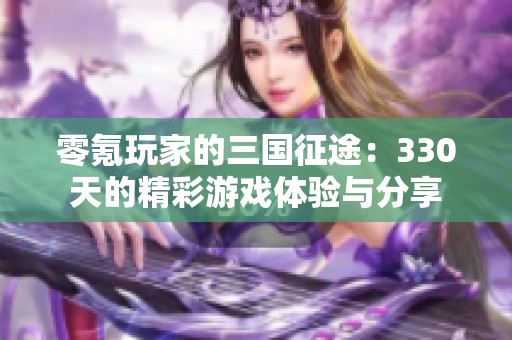 零氪玩家的三国征途：330天的精彩游戏体验与分享