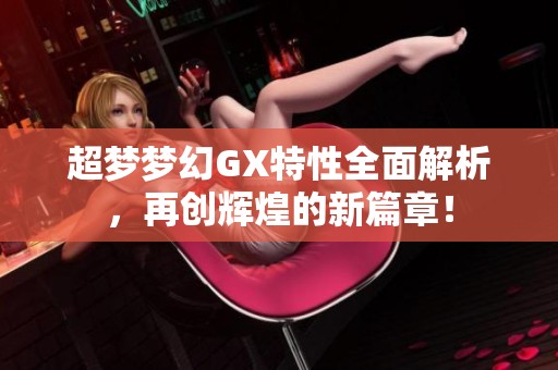 超梦梦幻GX特性全面解析，再创辉煌的新篇章！